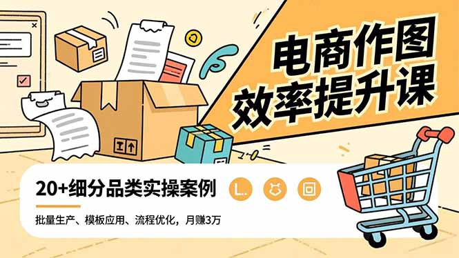 电商作图效率提升课，批量生产、模板应用、流程优化，20+细分品类实操案例，月赚3万-猴哥VIP资源站