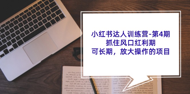 小红书达人训练营第4期:抓住风口红利期,可长期,放大操作的项目-猴哥VIP资源站