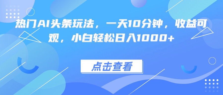 热门AI头条玩法,一天10分钟,收益可观,小白轻松日入1000+-猴哥VIP资源站