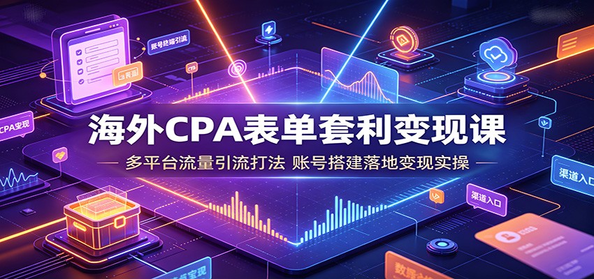 海外CPA表单套利变现课:多平台流量引流打法,账号搭建落地变现实操-猴哥VIP资源站