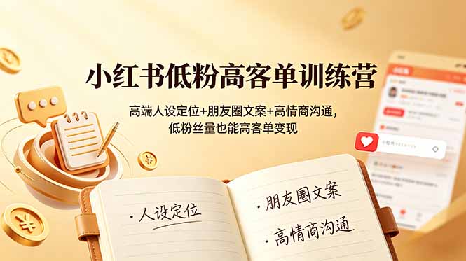 小红书低粉高客单训练营:高端人设定位+朋友圈文案+高情商沟通,低粉丝量也能高客单变现-猴哥VIP资源站