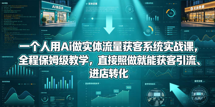 一个人用Ai做实体流量获客系统实战课,全程保姆级教学,直接照做就能获客引流、进店转化-猴哥VIP资源站