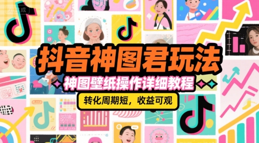 抖音神图君玩法，神图壁纸操作详细教程，转化周期短，收益可观-猴哥VIP资源站