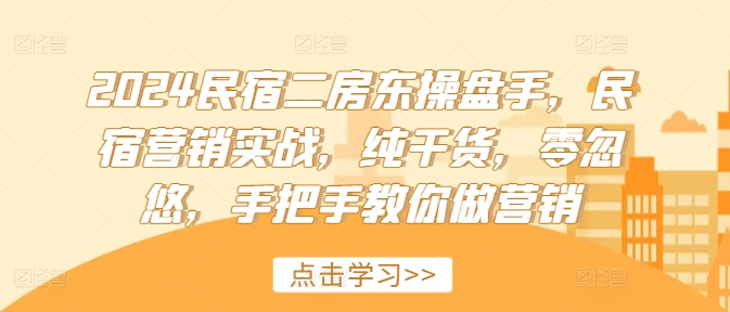 2024民宿二房东操盘手，民宿营销实战，纯干货，零忽悠，手把手教你做营销-猴哥VIP资源站