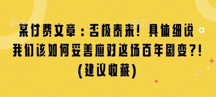 某付费文章：否极泰来! 具体细说 我们该如何妥善应对这场百年剧变!(建议收藏)-猴哥VIP资源站