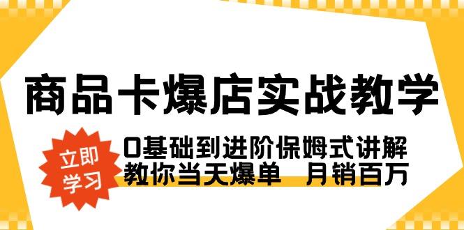 商品卡·爆店实战教学，0基础到进阶保姆式讲解，教你当天爆单  月销百万-猴哥VIP资源站
