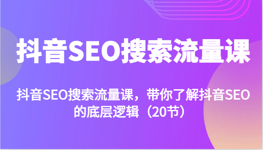 抖音SEO搜索流量课，带你了解抖音SEO的底层逻辑(20节)-猴哥VIP资源站