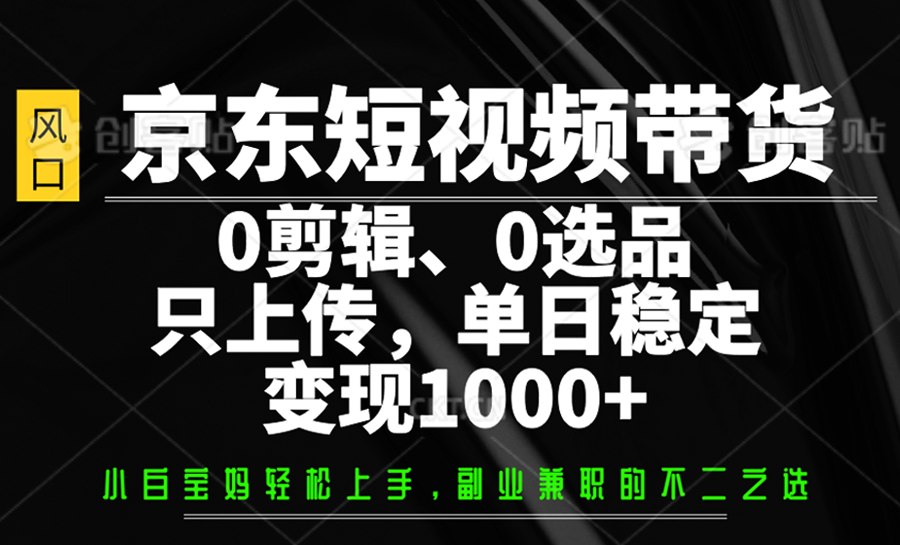 京东短视频带货，0剪辑，0选品，只上传，单日稳定变现1000+-猴哥VIP资源站