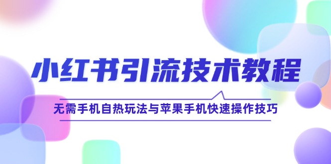小红书引流技术教程：无需手机自热玩法与苹果手机快速操作技巧-猴哥VIP资源站