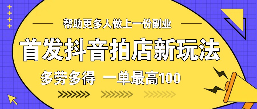 首发抖音拍店新玩法，多劳多得 一单最高100-猴哥VIP资源站