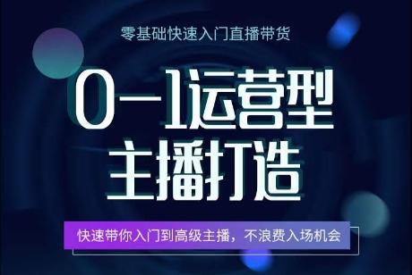 0-1运营型主播打造，​快速带你入门高级主播，不浪费入场机会-猴哥VIP资源站