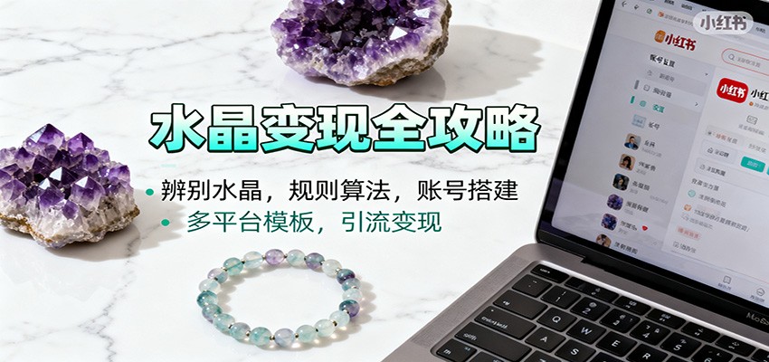 水晶小红书起号课：辨别水晶，规则算法，账号搭建，多平台模板，引流变现-猴哥VIP资源站