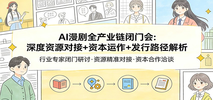 AI漫剧全产业链闭门会：深度资源对接+资本运作+发行路径解析-猴哥VIP资源站