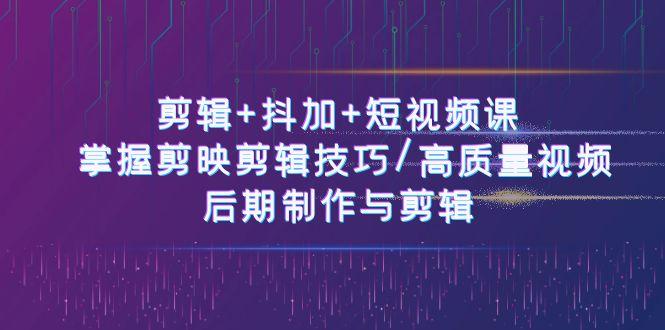 剪辑+抖加+短视频课： 掌握剪映剪辑技巧/高质量视频/后期制作与剪辑(50节)-猴哥VIP资源站