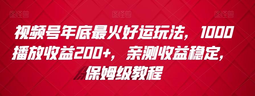 视频号年底最火好运玩法,1000播放收益200+,亲测收益稳定,保姆级教程-猴哥VIP资源站