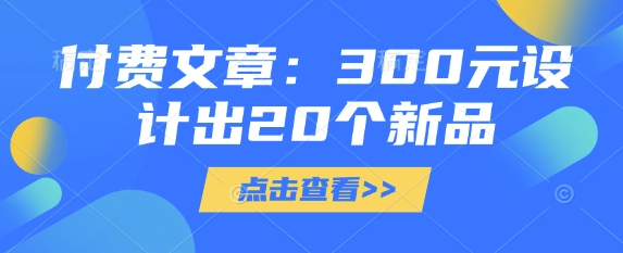 付费文章：300元设计出20个新品-猴哥VIP资源站