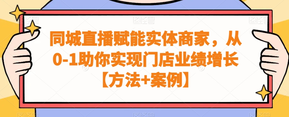 同城直播赋能实体商家，从0-1助你实现门店业绩增长【方法+案例】-猴哥VIP资源站