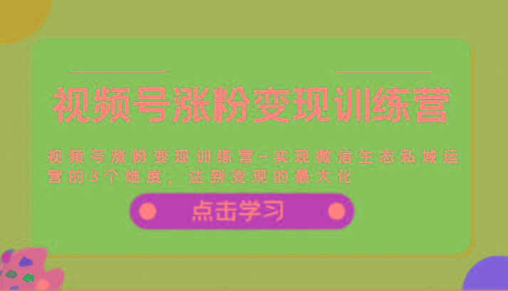 视频号涨粉变现训练营-实现微信生态私域运营的3个维度，达到变现的最大化-猴哥VIP资源站