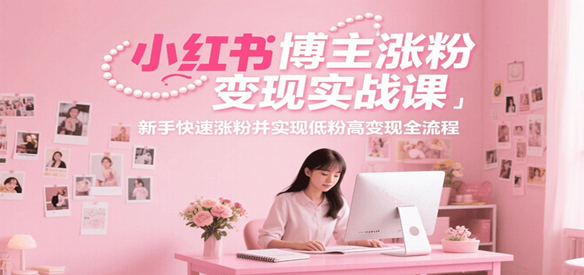 小红书博主涨粉变现实战课，新手快速涨粉并实现低粉高变现全流程-猴哥VIP资源站