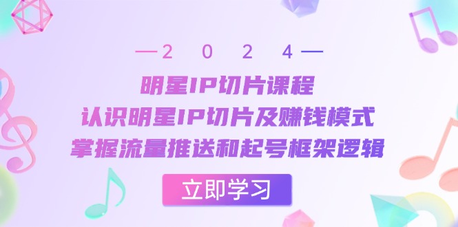 明星IP切片课程:认识明星IP切片及赚钱模式,掌握流量推送和起号框架逻辑-猴哥VIP资源站