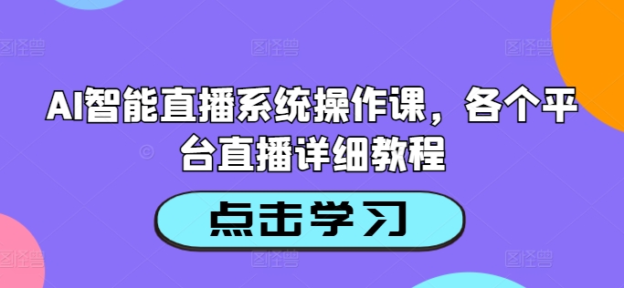 AI智能直播系统操作课,各个平台直播详细教程-猴哥VIP资源站