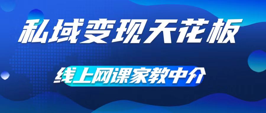 私域变现天花板，网课家教中介，只做渠道和流量，让大学生给你打工，0成本实现月入五位数【揭秘】-猴哥VIP资源站