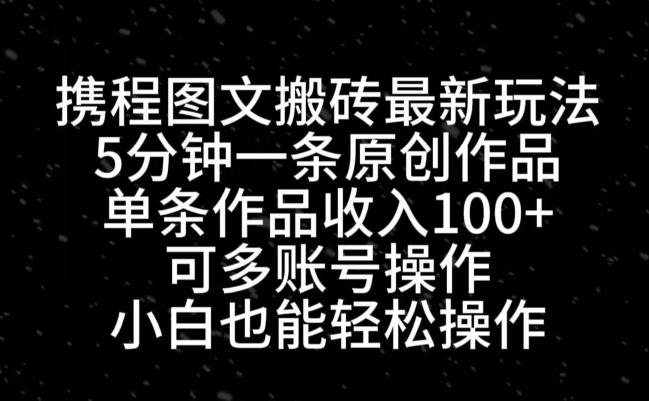 携程图文搬砖最新玩法,5分钟一条原创作品,单条作品收入100+
