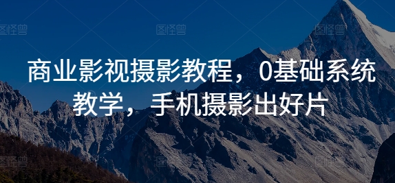 商业影视摄影教程,0基础系统教学,手机摄影出好片-猴哥VIP资源站