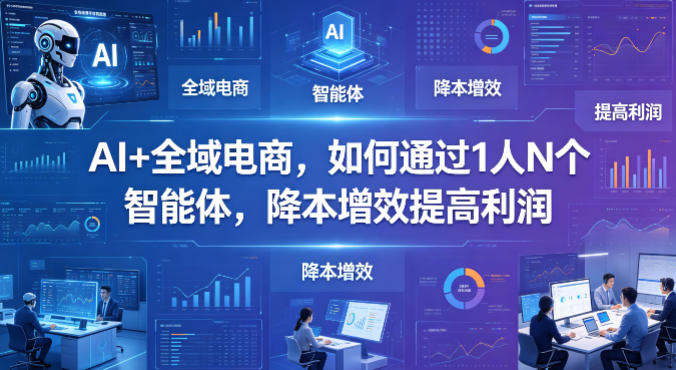 AI+全域电商，如何通过1人N个智能体，降本增效提高利润-猴哥VIP资源站