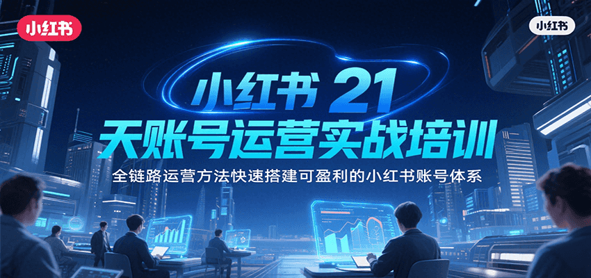 小红书21天账号运营实战培训，全链路运营方法快速搭建可盈利的小红书账号体系-猴哥VIP资源站