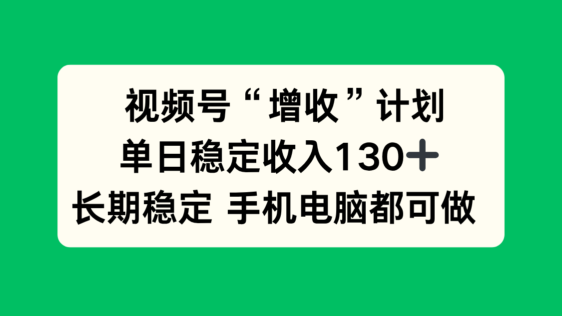视频号“增收”计划，单日稳定收入130十，长期稳定 手机电脑都可做！-猴哥VIP资源站