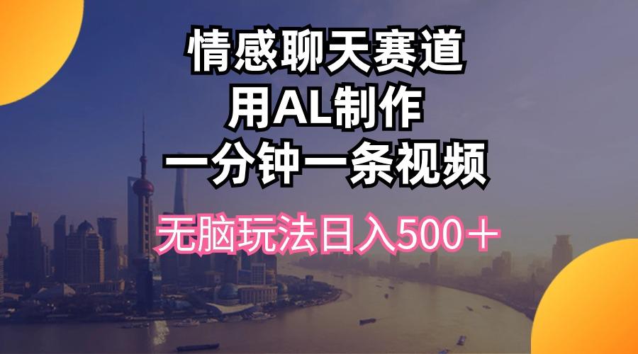情感聊天赛道用al制作一分钟一条视频无脑玩法日入500+-猴哥VIP资源站