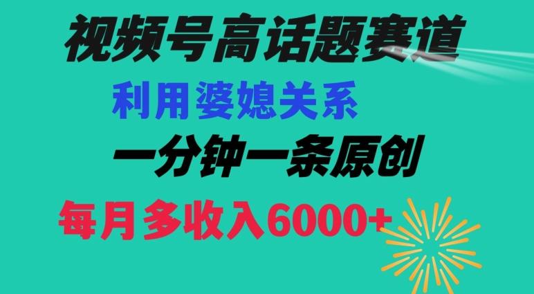 视频号流量赛道{婆媳关系}玩法话题高播放恐怖一分钟一条每月额外收入6000+【揭秘】-猴哥VIP资源站