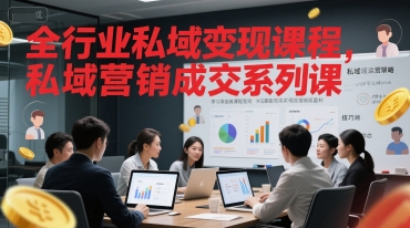 全行业私域变现课程,私域营销成交系列课