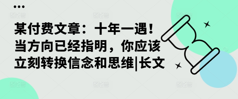 某付费文章:十年一遇!当方向已经指明,你应该立刻转换信念和思维|长文-猴哥VIP资源站