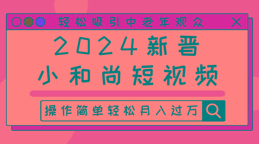 2024新晋小和尚短视频，轻松吸引中老年观众，操作简单轻松月入过万-猴哥VIP资源站