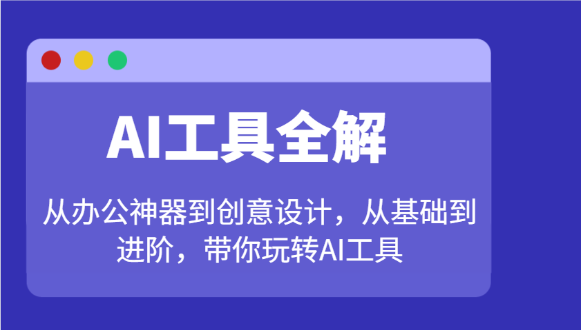 AI工具全解：从办公神器到创意设计，从基础到进阶，带你玩转AI工具-猴哥VIP资源站