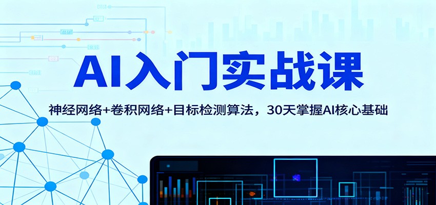 AI入门实战课：神经网络+卷积网络+目标检测算法，30天掌握AI核心基础-猴哥VIP资源站