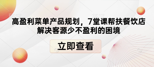 高盈利菜单产品规划，7堂课帮扶餐饮店解决客源少不盈利的困境-猴哥VIP资源站