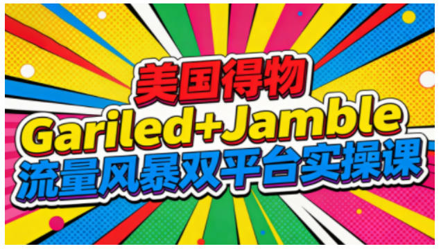 美国得物Gariled+Jamble流量风暴双平台实操课，两大美国热门平台全流程运营-猴哥VIP资源站