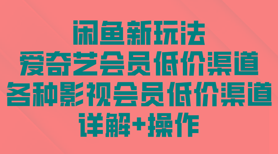 (9950期)闲鱼新玩法，爱奇艺会员低价渠道，各种影视会员低价渠道详解-猴哥VIP资源站