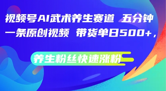 视频号AI武术养生赛道,五分钟一条原创视频,带货单日几张,养生粉丝快速涨粉【揭秘】-猴哥VIP资源站