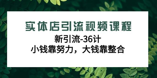 实体店引流视频课程,新引流-36计,小钱靠努力,大钱靠整合(48节课)-猴哥VIP资源站