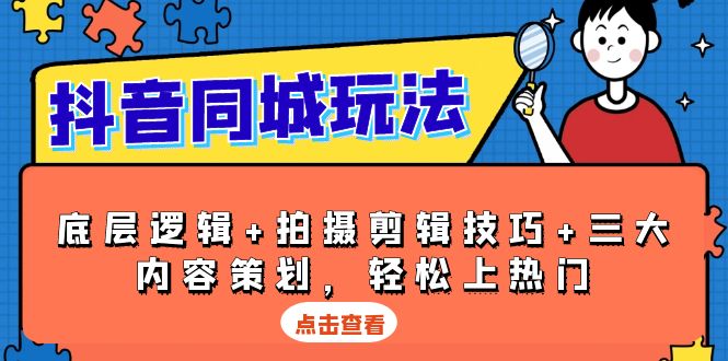 抖音 同城玩法,底层逻辑+拍摄剪辑技巧+三大内容策划,轻松上热门-猴哥VIP资源站
