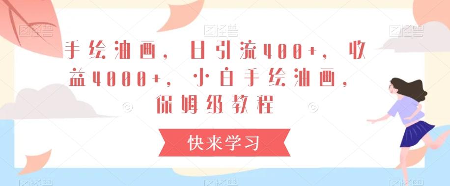 手绘油画，日引流400+，收益4000+，小白手绘油画，保姆级教程【揭秘】-猴哥VIP资源站