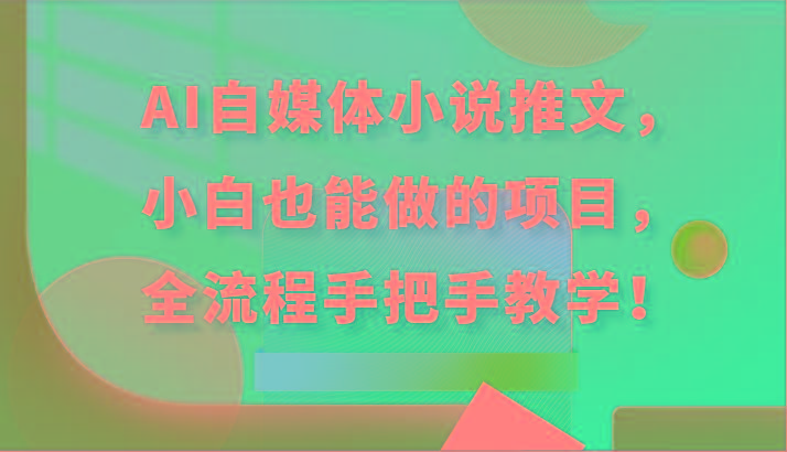 AI自媒体小说推文，小白也能做的项目，全流程手把手教学！-猴哥VIP资源站