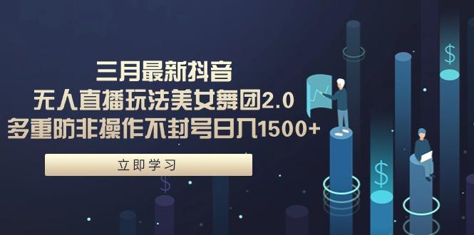 (9458期)三月最新抖音无人直播玩法美女舞团2.0，多重防非操作不封号日入1500+ 小...-猴哥VIP资源站