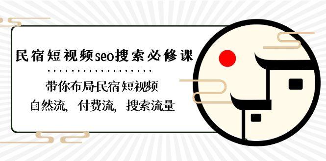 民宿短视频seo搜索必修课：带你布局民宿短视频自然流，付费流，搜索流量-猴哥VIP资源站