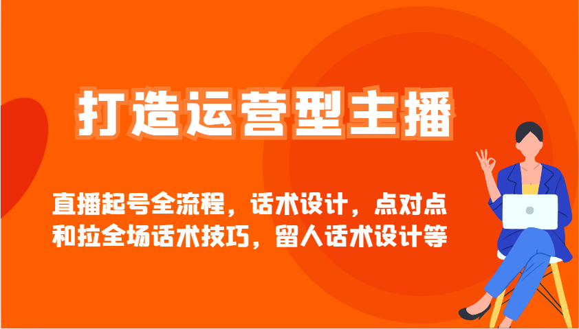 打造运营型主播直播起号全流程，话术设计，点对点和拉全场话术技巧，留人话术设计等-猴哥VIP资源站