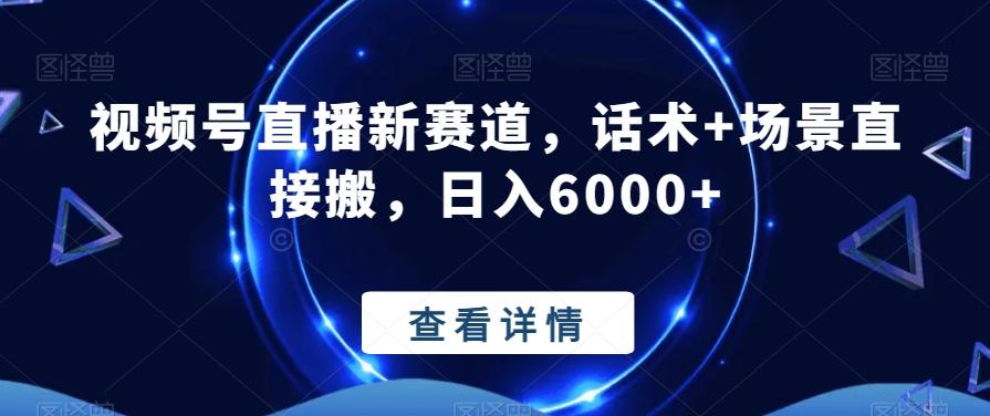 视频号直播新赛道,话术+场景直接搬,日入6000+